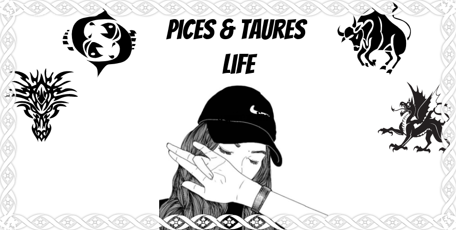 idk pices and taures life